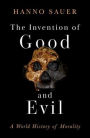The Invention of Good and Evil: A World History of Morality