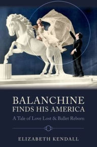 Title: Balanchine Finds His America: A Tale of Love Lost and Ballet Reborn, Author: Elizabeth Kendall