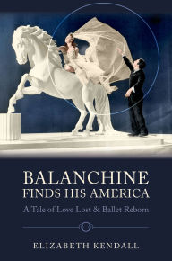 Title: Balanchine Finds His America: A Tale of Love Lost and Ballet Reborn, Author: Elizabeth Kendall