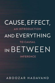 Title: Cause, Effect, and Everything in Between: An Introduction to Causal Inference, Author: Aboozar Hadavand
