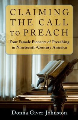 Claiming the Call to Preach: Four Female Pioneers of Preaching Nineteenth-Century America