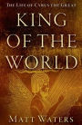 King of the World: The Life of Cyrus the Great