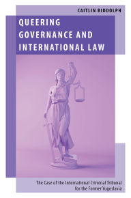Title: Queering Governance and International Law: The Case of the International Criminal Tribunal for the Former Yugoslavia, Author: Caitlin Biddolph