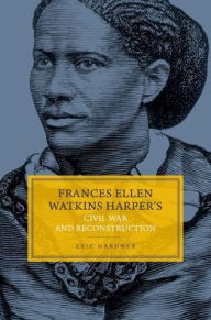 Title: Frances Ellen Watkins Harper's Civil War and Reconstruction, Author: Eric Gardner