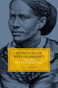 Title: Frances Ellen Watkins Harper's Civil War and Reconstruction, Author: Eric Gardner