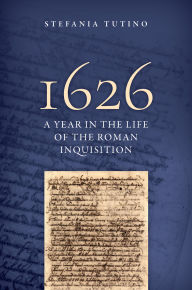 Title: 1626: A Year in the Life of the Roman Inquisition, Author: Stefania Tutino