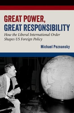 Great Power, Responsibility: How the Liberal International Order Shapes US Foreign Policy