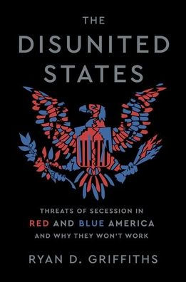 The Disunited States: Threats of Secession Red and Blue America Why They Won't Work