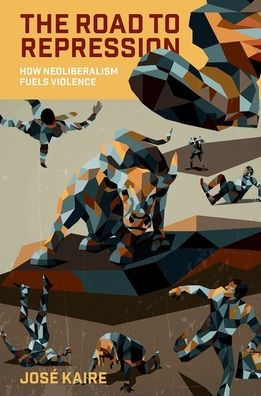 The Road to Repression: How Neoliberalism Fuels Violence