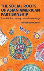 Title: The Social Roots of Asian American Partisanship: From Political Learning to Partisan Leanings, Author: Tanika Raychaudhuri