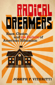Title: Radical Dreamers: Race, Choice, and the Failure of American Education, Author: Joseph P. Viteritti