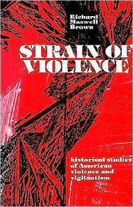 Title: Strain of Violence: Historical Studies of American Violence and Vigilantism, Author: Richard Maxwell Brown