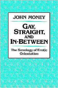 Title: Gay, Straight, and In-Between: The Sexology of Erotic Orientation, Author: John Money