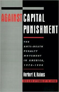 Title: Against Capital Punishment: The Anti-Death Penalty Movement in America, 1972-1994, Author: Herbert H. Haines