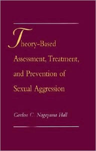 Title: Theory-Based Assessment, Treatment, and Prevention of Sexual Aggression, Author: Gordon C. Nagayama Hall