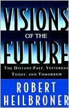 Title: Visions of the Future: The Distant Past, Yesterday, Today, and Tomorrow, Author: Robert Heilbroner
