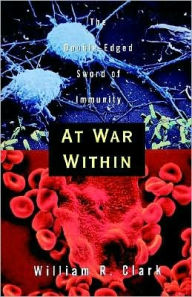 Title: At War Within: The Double-Edged Sword of Immunity, Author: William R. Clark