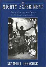 Title: The Mighty Experiment: Free Labor versus Slavery in British Emancipation, Author: Seymour Drescher