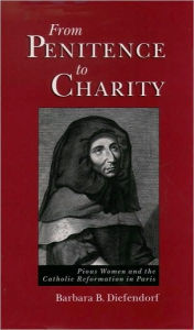 Title: From Penitence to Charity: Pious Women and the Catholic Reformation in Paris, Author: Barbara B. Diefendorf