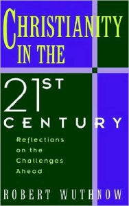 Title: Christianity in the Twenty-first Century: Reflections on the Challenges Ahead, Author: Robert Wuthnow