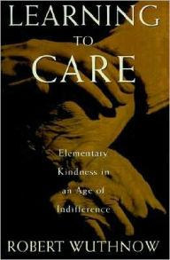 Title: Learning to Care: Elementary Kindness in an Age of Indifference, Author: Robert Wuthnow