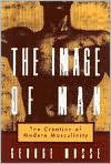 Title: The Image of Man: The Creation of Modern Masculinity, Author: George L. Mosse
