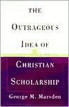 Title: The Outrageous Idea of Christian Scholarship, Author: George M. Marsden