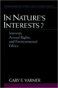 Title: In Nature's Interests?: Interests, Animal Rights, and Environmental Ethics, Author: Gary E. Varner