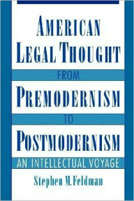 Title: American Legal Thought from Premodernism to Postmodernism: An Intellectual Voyage, Author: Stephen M. Feldman