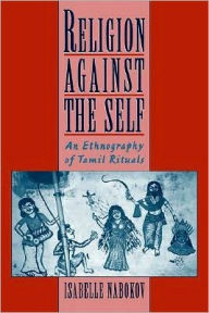 Title: Religion Against the Self: An Ethnography of Tamil Rituals, Author: Isabelle Nabokov