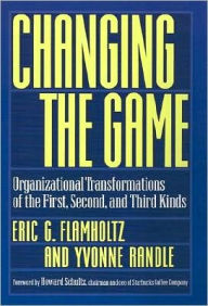 Title: Changing the Game: Organizational Transformations of the First, Second, and Third Kinds, Author: Eric G. Flamholtz