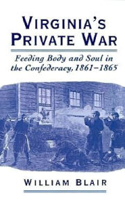 Title: Virginia's Private War: Feeding Body and Soul in the Confederacy, 1861-1865, Author: William Blair