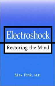 Title: Electroshock: Restoring the Mind, Author: Max Fink