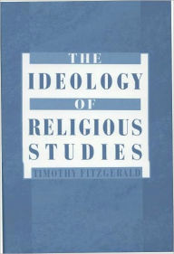 Title: The Ideology of Religious Studies, Author: Timothy Fitzgerald