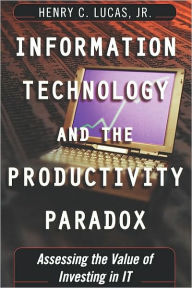 Title: Information Technology and the Productivity Paradox: Assessing the Value of Investing in IT, Author: Henry C. Lucas