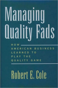 Title: Managing Quality Fads: How American Business Learned to Play the Quality Game, Author: Robert E. Cole