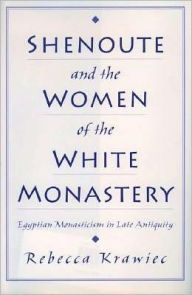 Title: Shenoute and the Women of the White Monastery: Egyptian Monasticism in Late Antiquity, Author: Rebecca Krawiec