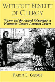 Title: Without Benefit of Clergy: Women and the Pastoral Relationship in Nineteenth-Century American Culture, Author: Karin E. Gedge