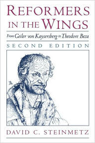Title: Reformers in the Wings: From Geiler von Kaysersberg to Theodore Beza, Author: David C. Steinmetz