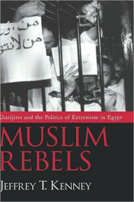 Title: Muslim Rebels: Kharijites and the Politics of Extremism in Egypt, Author: Jeffrey T. Kenney