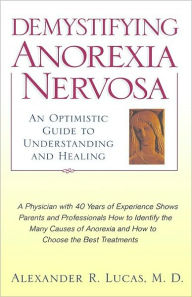 Title: Demystifying Anorexia Nervosa: An Optimistic Guide to Understanding and Healing, Author: Alexander R. Lucas M.D.