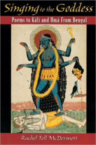 Title: Singing to the Goddess: Poems to Kali and Uma from Bengal, Author: Rachel Fell McDermott