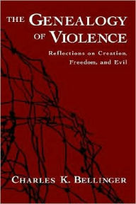 Title: The Genealogy of Violence: Reflections on Creation, Freedom, and Evil, Author: Charles K. Bellinger