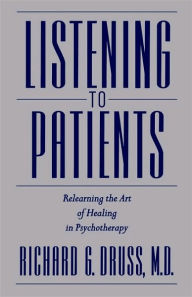 Title: Listening to Patients: Relearning the Art of Healing in Psychotherapy, Author: Richard G. Druss M.D.