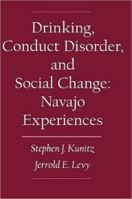 Title: Drinking, Conduct Disorder, and Social Change: Navajo Experiences, Author: Stephen J. Kunitz