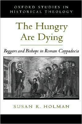 The Hungry Are Dying: Beggars and Bishops in Roman Cappadocia