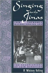 Title: Singing to the Jinas: Jain Laywomen, Mandal Singing, and the Negotiations of Jain Devotion, Author: M. Whitney Kelting