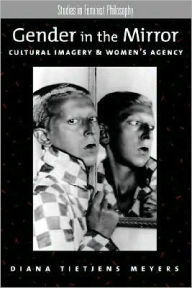 Title: Gender in the Mirror: Cultural Imagery & Women's Agency, Author: Diana Tietjens Meyers