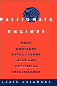 Title: Passionate Engines: What Emotions Reveal about the Mind and Artificial Intelligence, Author: Craig DeLancey