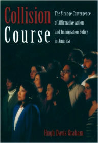 Title: Collision Course: The Strange Convergence of Affirmative Action and Immigration Policy in America, Author: Hugh Davis Graham